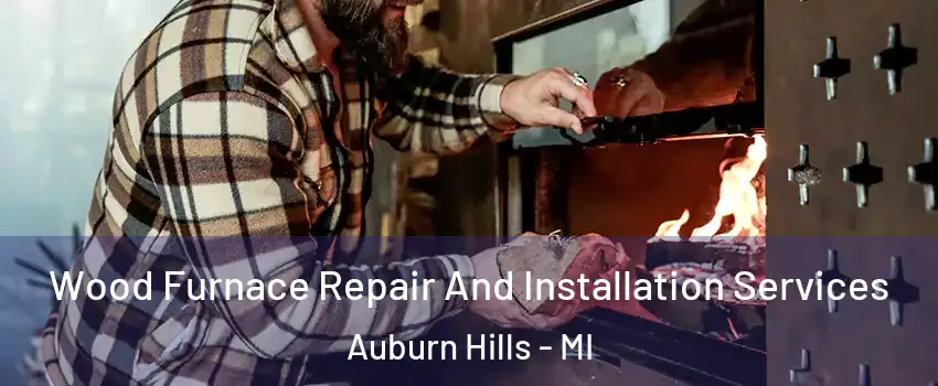 Wood Furnace Repair And Installation Services Auburn Hills - MI